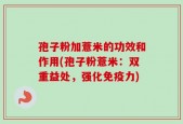 孢子粉加薏米的功效和作用(孢子粉薏米：双重益处，强化免疫力)