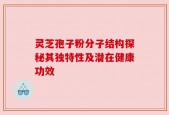 灵芝孢子粉分子结构探秘其独特性及潜在健康功效