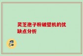 灵芝孢子粉破壁机的优缺点分析