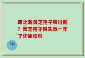 康之源灵芝孢子粉过期？灵芝孢子粉失效一年了还能吃吗