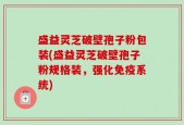 盛益灵芝破壁孢子粉包装(盛益灵芝破壁孢子粉规格装，强化免疫系统)