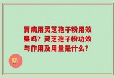 胃病用灵芝孢子粉用效果吗？灵芝孢子粉功效与作用及用量是什么？