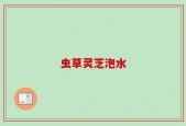 虫草灵芝泡水