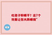 吃孢子粉眼干？这7个效果让你大跌眼镜”