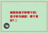 蜂胶和孢子粉哪个好(孢子粉与蜂胶：哪个更好？)