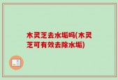 木灵芝去水垢吗(木灵芝可有效去除水垢)