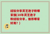 经验分享灵芝孢子粉哪家强(10年灵芝孢子粉经验分享，推荐哪家好用？)