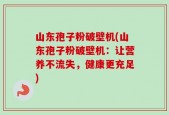 山东孢子粉破壁机(山东孢子粉破壁机：让营养不流失，健康更充足)