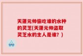 天蓬元帅偷吃谁的水种的灵芝(天蓬元帅盗取灵芝水的主人是谁？)