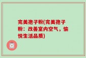 完美孢子粉(完美孢子粉：改善室内空气，愉悦生活品质)