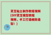 灵芝粘土制作教程视频(DIY灵芝模型教程视频，手工打造精致造型！)