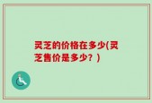 灵芝的价格在多少(灵芝售价是多少？)