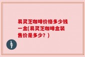 易灵芝咖啡价格多少钱一盒(易灵芝咖啡盒装售价是多少？)