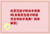 吃灵芝孢子粉会手发黄吗(食用灵芝孢子粉是否会导致手发黄？简单解答)