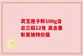 灵芝孢子粉100g含总三萜12克 高含量彰显独特价值