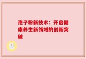 孢子粉新技术：开启健康养生新领域的创新突破