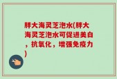 胖大海灵芝泡水(胖大海灵芝泡水可促进美白，抗氧化，增强免疫力)