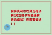 有鼻炎可以吃灵芝孢子粉(灵芝孢子粉能缓解鼻炎症状？你需要尝试！)