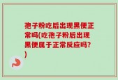 孢子粉吃后出现黑便正常吗(吃孢子粉后出现黑便属于正常反应吗？)