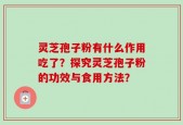 灵芝孢子粉有什么作用吃了？探究灵芝孢子粉的功效与食用方法？