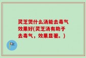 灵芝煲什么汤能去毒气效果好(灵芝汤有助于去毒气，效果显著。)