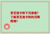 灵芝孢子粉下沉速度？了解灵芝孢子粉的沉降规律？