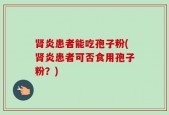 肾炎患者能吃孢子粉(肾炎患者可否食用孢子粉？)