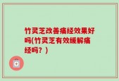 竹灵芝改善痛经效果好吗(竹灵芝有效缓解痛经吗？)