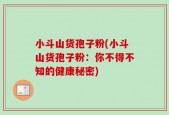 小斗山货孢子粉(小斗山货孢子粉：你不得不知的健康秘密)