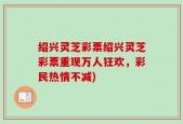 绍兴灵芝彩票绍兴灵芝彩票重现万人狂欢，彩民热情不减)