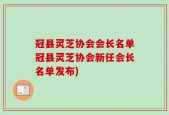 冠县灵芝协会会长名单冠县灵芝协会新任会长名单发布)