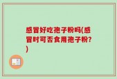 感冒好吃孢子粉吗(感冒时可否食用孢子粉？)