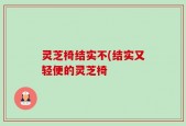 灵芝椅结实不(结实又轻便的灵芝椅