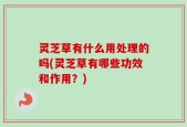 灵芝草有什么用处理的吗(灵芝草有哪些功效和作用？)