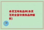 赤灵芝所有品种(赤灵芝的全部分类和品种解析)
