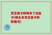灵芝孢子粉喝多了拉肚子(喝太多灵芝孢子粉致腹泻)