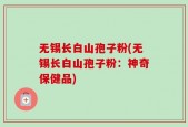 无锡长白山孢子粉(无锡长白山孢子粉：神奇保健品)