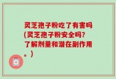 灵芝孢子粉吃了有害吗(灵芝孢子粉安全吗？了解剂量和潜在副作用。)