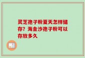 灵芝孢子粉夏天怎样储存？海金沙孢子粉可以存放多久