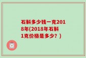 石斛多少钱一克2018年(2018年石斛1克价格是多少？)