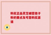 购买正品灵芝破壁孢子粉的要点及可靠购买渠道