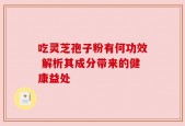 吃灵芝孢子粉有何功效 解析其成分带来的健康益处