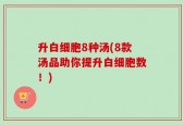 升白细胞8种汤(8款汤品助你提升白细胞数！)