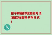 孢子粉最好收集的方法(最佳收集孢子粉方式)
