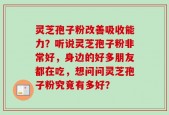 灵芝孢子粉改善吸收能力？听说灵芝孢子粉非常好，身边的好多朋友都在吃，想问问灵芝孢子粉究竟有多好？