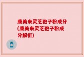 康美来灵芝孢子粉成分(康美来灵芝孢子粉成分解析)