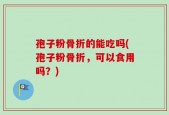 孢子粉骨折的能吃吗(孢子粉骨折，可以食用吗？)