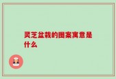 灵芝盆栽的图案寓意是什么