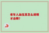 老年人血压高怎么调理才会降？