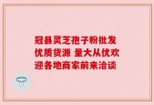 冠县灵芝孢子粉批发 优质货源 量大从优欢迎各地商家前来洽谈